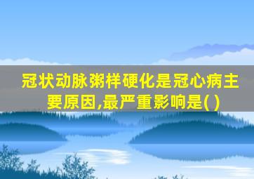 冠状动脉粥样硬化是冠心病主要原因,最严重影响是( )